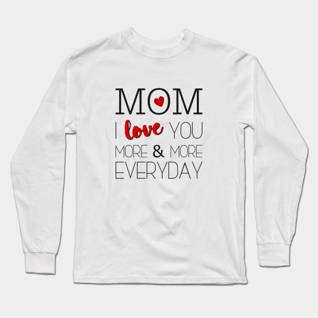 Mom I Love You More & More Everyday - Mother's Day Long Sleeve T-Shirt by Love2Dance